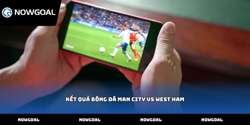Kết quả bóng đá Man City vs West Ham