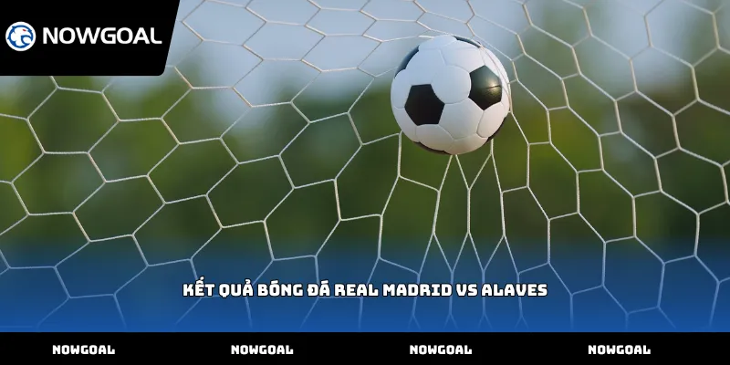 Kết quả bóng đá Real Madrid vs Alaves