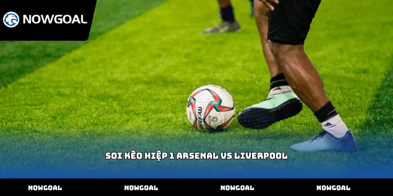 Soi kèo hiệp 1 Arsenal vs Liverpool