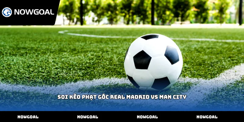 Soi kèo phạt góc Real Madrid vs Man City