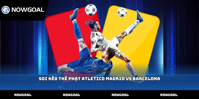 Soi kèo thẻ phạt Atletico Madrid vs Barcelona